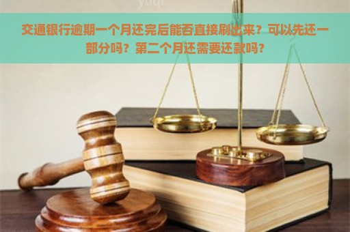 交通银行逾期一个月还完后能否直接刷出来？可以先还一部分吗？第二个月还需要还款吗？