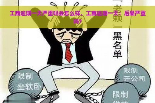 工商逾期一天严重吗会怎么样，工商逾期一天：后果严重吗？