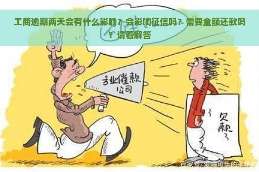 工商逾期两天会有什么影响？会影响征信吗？需要全额还款吗？请看解答