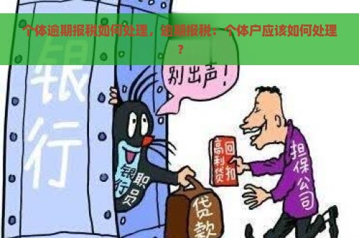 个体逾期报税如何处理，逾期报税：个体户应该如何处理？