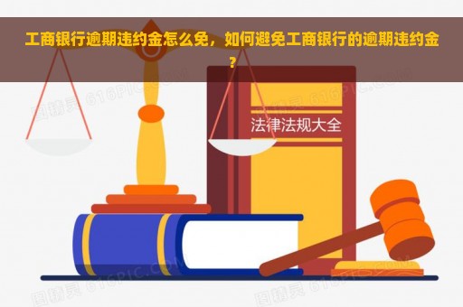 工商银行逾期违约金怎么免，如何避免工商银行的逾期违约金？