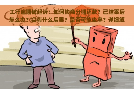 工行逾期被起诉：如何协商分期还款？已结案后怎么办？会有什么后果？是否可能坐牢？详细解析工商银行逾期起诉情况。