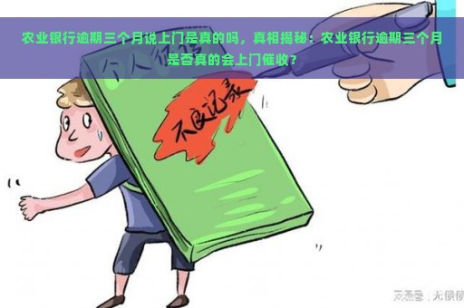 农业银行逾期三个月说上门是真的吗，真相揭秘：农业银行逾期三个月是否真的会上门催收？