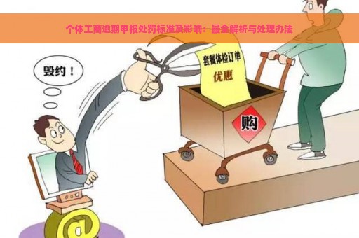 个体工商逾期申报处罚标准及影响：最全解析与处理办法