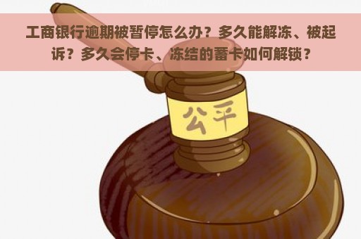 工商银行逾期被暂停怎么办？多久能解冻、被起诉？多久会停卡、冻结的蓄卡如何解锁？