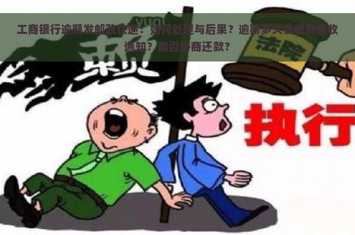 工商银行逾期发邮政快递：如何处理与后果？逾期多久会收到催收通知？能否协商还款？