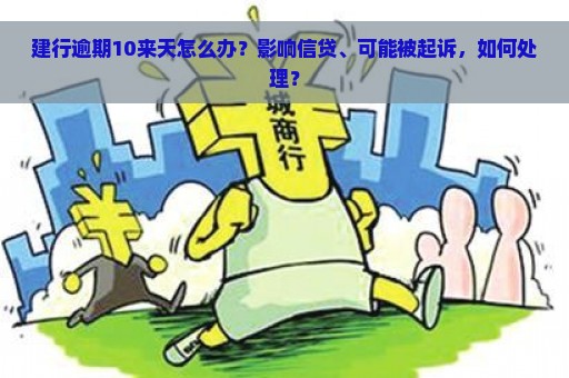 建行逾期10来天怎么办？影响信贷、可能被起诉，如何处理？