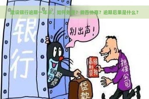 建设银行逾期一年半，如何处理？能否协商？逾期后果是什么？