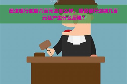 建设银行逾期几百元会怎么样，建设银行逾期几百元会产生什么后果？