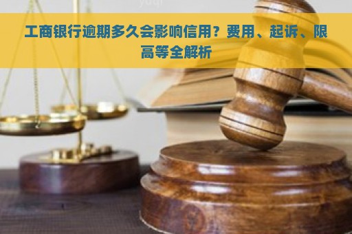 工商银行逾期多久会影响信用？费用、起诉、限高等全解析