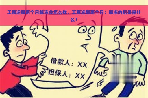 工商逾期两个月解冻会怎么样，工商逾期两个月：解冻的后果是什么？