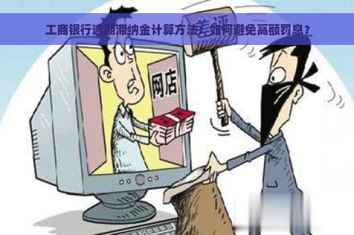 工商银行逾期滞纳金计算方法：如何避免高额罚息？