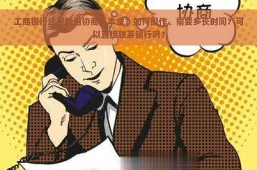 工商银行逾期能否协商还本金？如何操作、需要多长时间？可以直接联系银行吗？