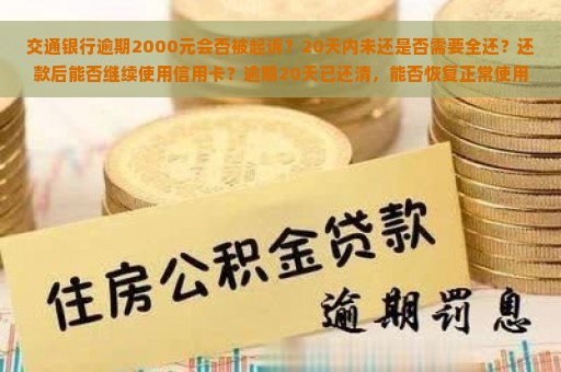 交通银行逾期2000元会否被起诉？20天内未还是否需要全还？还款后能否继续使用信用卡？逾期20天已还清，能否恢复正常使用？个性化分期需逾期多久协商？如何正确处理交通银行逾期情况？