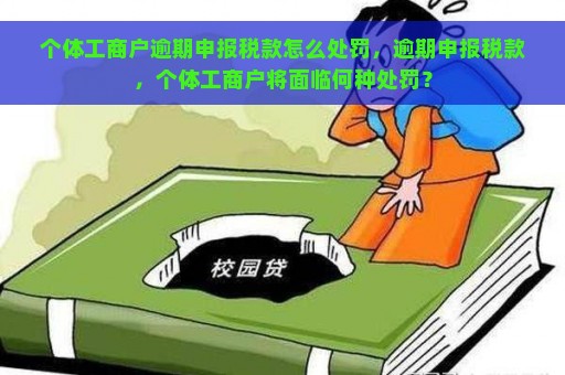 个体工商户逾期申报税款怎么处罚，逾期申报税款，个体工商户将面临何种处罚？