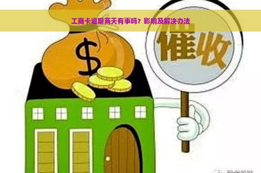 工商卡逾期两天有事吗？影响及解决办法