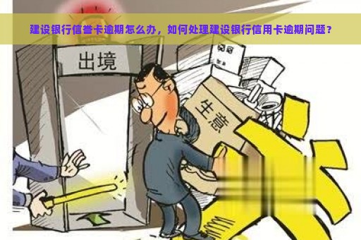 建设银行信誉卡逾期怎么办，如何处理建设银行信用卡逾期问题？