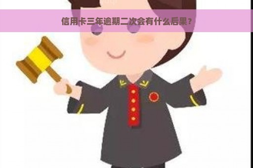 信用卡三年逾期二次会有什么后果？