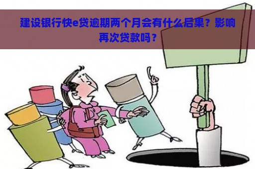 建设银行快e贷逾期两个月会有什么后果？影响再次贷款吗？