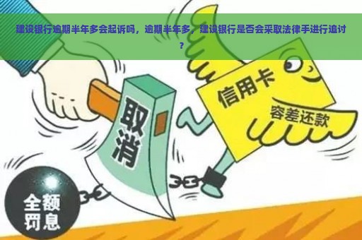 建设银行逾期半年多会起诉吗，逾期半年多，建设银行是否会采取法律手进行追讨？