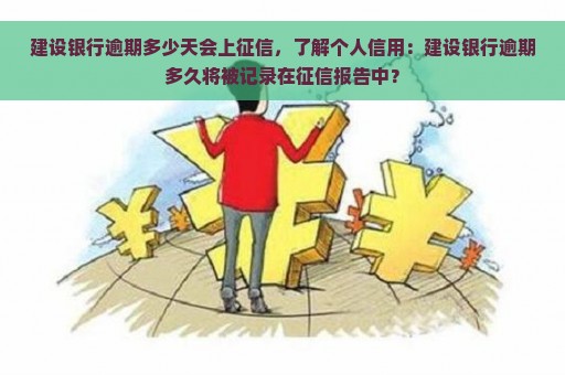 建设银行逾期多少天会上征信，了解个人信用：建设银行逾期多久将被记录在征信报告中？