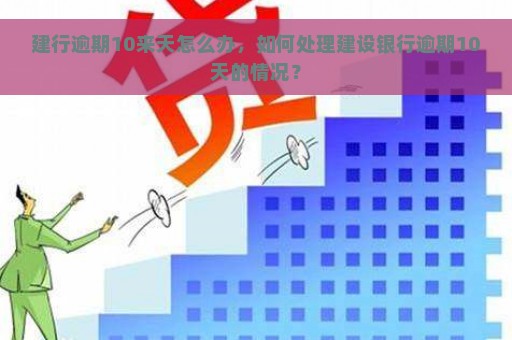 建行逾期10来天怎么办，如何处理建设银行逾期10天的情况？