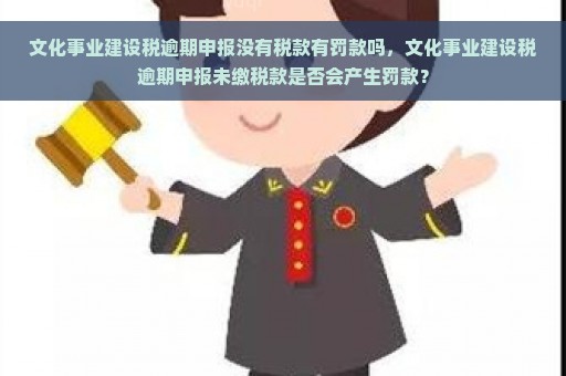 文化事业建设税逾期申报没有税款有罚款吗，文化事业建设税逾期申报未缴税款是否会产生罚款？