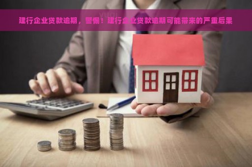 建行企业贷款逾期，警惕！建行企业贷款逾期可能带来的严重后果