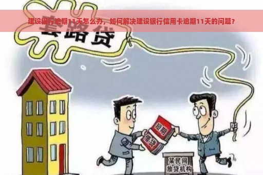 建设银行逾期11天怎么办，如何解决建设银行信用卡逾期11天的问题？