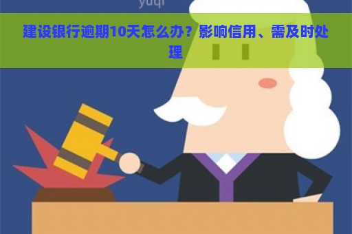 建设银行逾期10天怎么办？影响信用、需及时处理