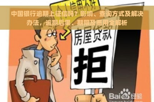 中国银行逾期上征信吗？影响、查询方式及解决办法，逾期后果、期限及费用全解析