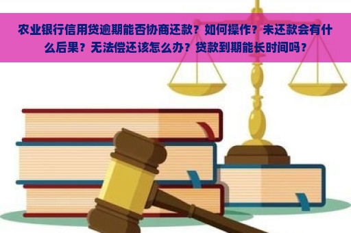 农业银行信用贷逾期能否协商还款？如何操作？未还款会有什么后果？无法偿还该怎么办？贷款到期能长时间吗？