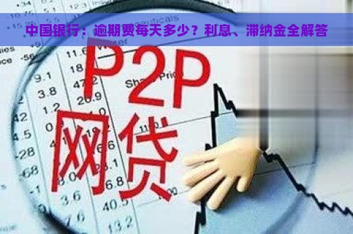 中国银行：逾期费每天多少？利息、滞纳金全解答