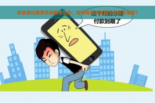 农业银行信用币逾期怎么办，如何处理农业银行信用币逾期？