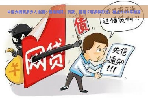 中国大概有多少人逾期？包括网贷、贷款、信用卡等多种形式，截止2021年数据