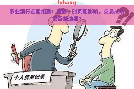 农业银行逾期扣款：原因、时间和影响，交易成功是否算逾期？