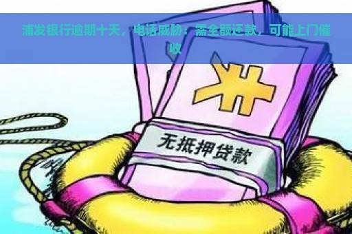 浦发银行逾期十天，电话威胁：需全额还款，可能上门催收