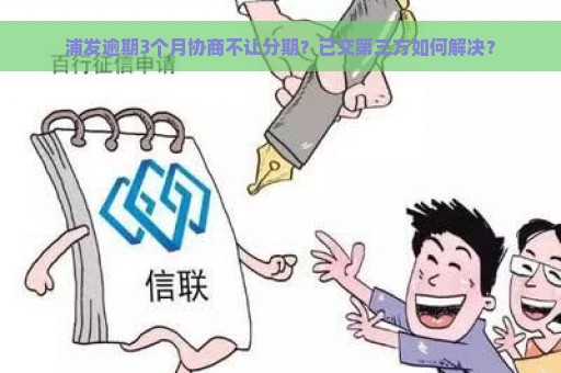 浦发逾期3个月协商不让分期？已交第三方如何解决？