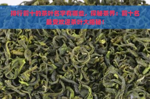 排行前十的茶叶名字有哪些，探秘茶界：前十名最受欢迎茶叶大揭秘！