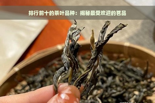 排行前十的茶叶品种：揭秘最受欢迎的茗品