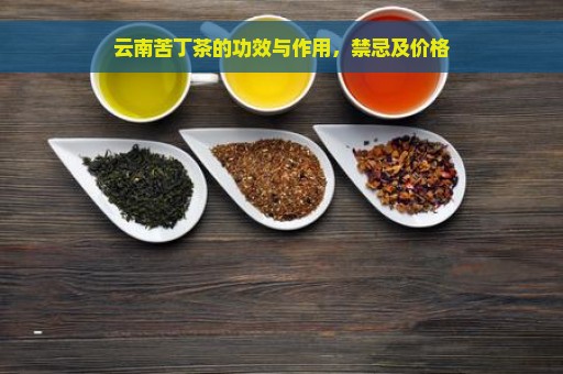 云南苦丁茶的功效与作用，禁忌及价格