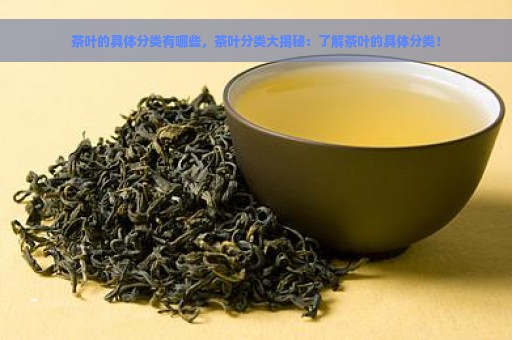 茶叶的具体分类有哪些，茶叶分类大揭秘：了解茶叶的具体分类！