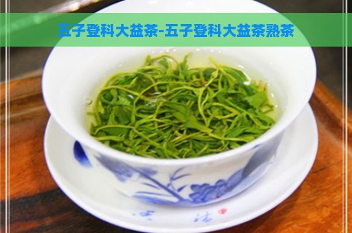 五子登科大益茶-五子登科大益茶熟茶