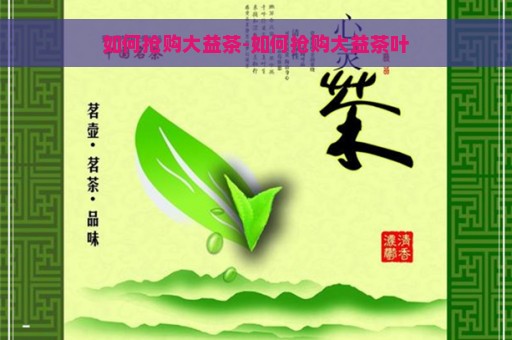 如何抢购大益茶-如何抢购大益茶叶