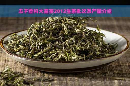 五子登科大益茶2012生茶批次及产量介绍