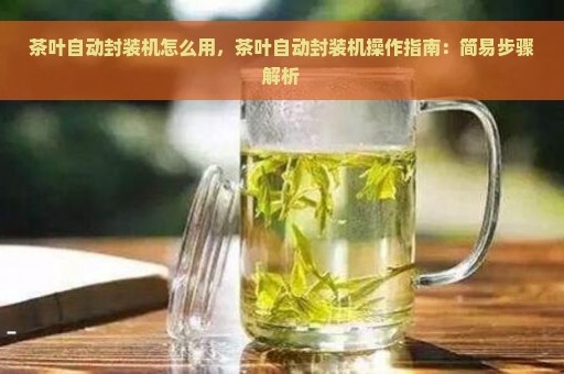 茶叶自动封装机怎么用，茶叶自动封装机操作指南：简易步骤解析