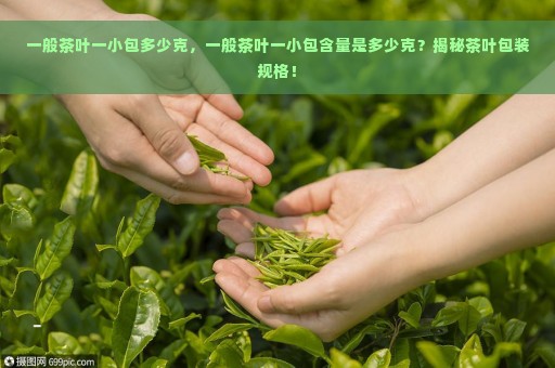 一般茶叶一小包多少克，一般茶叶一小包含量是多少克？揭秘茶叶包装规格！