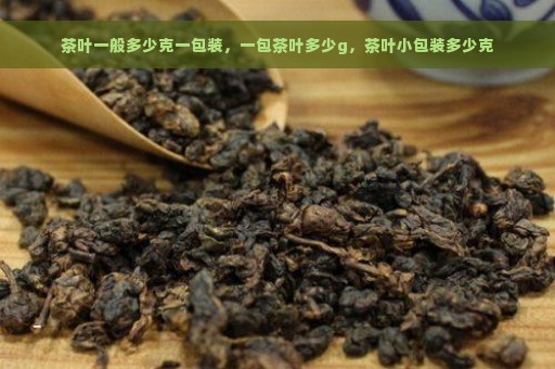 茶叶一般多少克一包装，一包茶叶多少g，茶叶小包装多少克