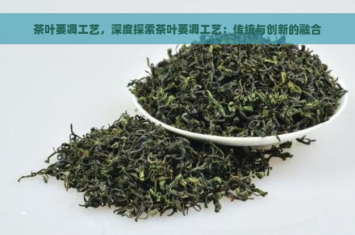 茶叶萎凋工艺，深度探索茶叶萎凋工艺：传统与创新的融合