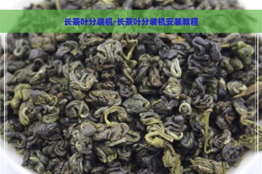 长茶叶分装机-长茶叶分装机安装教程